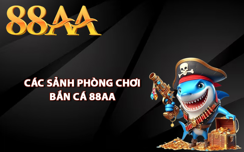 Các sảnh phòng chơi bắn cá 88AA