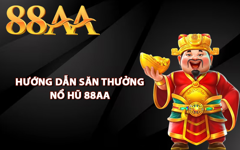 Hướng dẫn săn thưởng nổ hũ 88AA