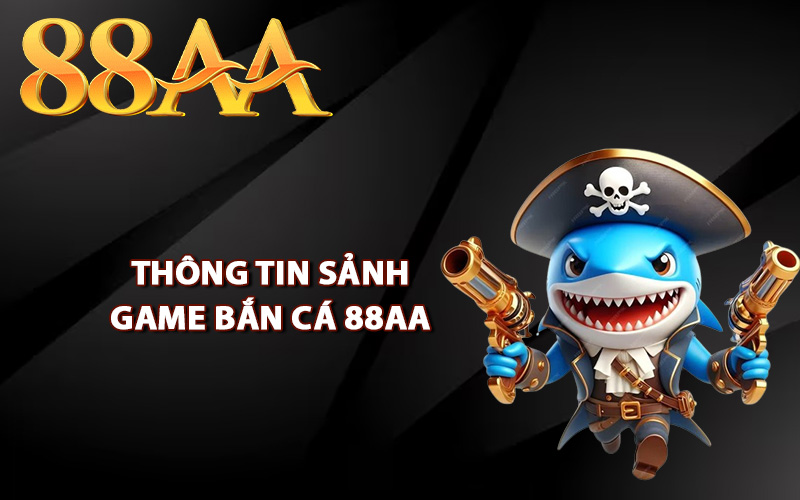 Thông tin sảnh game bắn cá 88AA